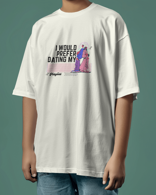 I would prefer dating my playlist. Unisexual T-shirt