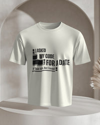 I Asked My Code for a Date. It Said 404: Not Found T shirt